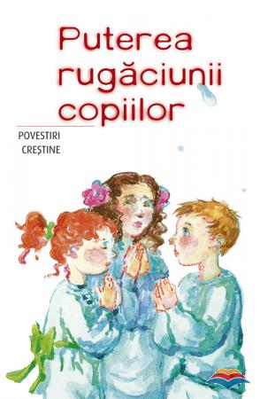Puterea rugăciunii copiilor: povestiri creștine